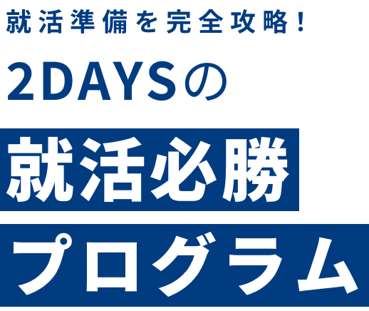 2DAYSの就活必勝プログラム　大阪：8/2(日)～8/3(月)　東京：8/17(月)～8/18(火)　東京：9/2(水)～9/3(木)　東京：9/14(月)～9/15(火)