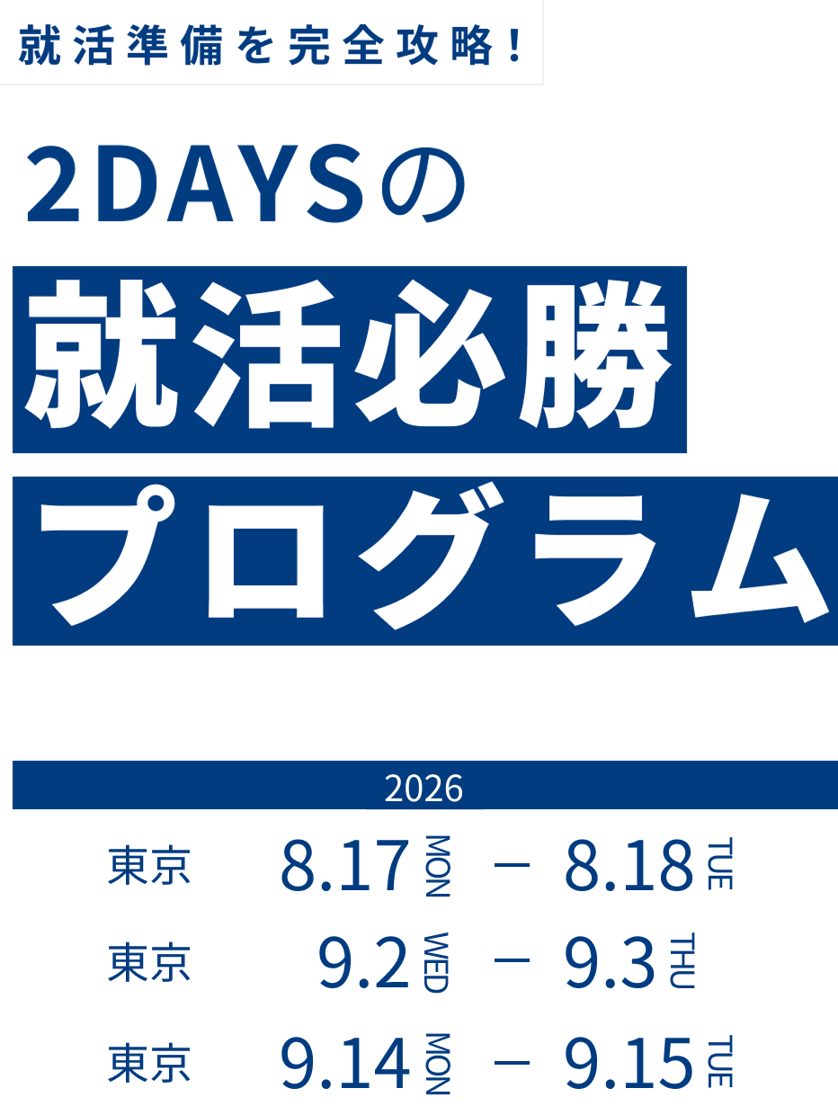 2DAYSの就活必勝プログラム　大阪：8/2(日)～8/3(月)　東京：8/17(月)～8/18(火) 東京：9/2(水)～9/3(木)　東京：9/14(月)～9/15(火)